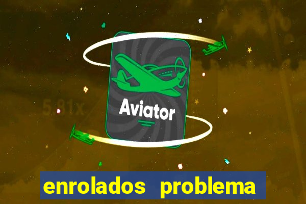 enrolados problema em dobro click jogos